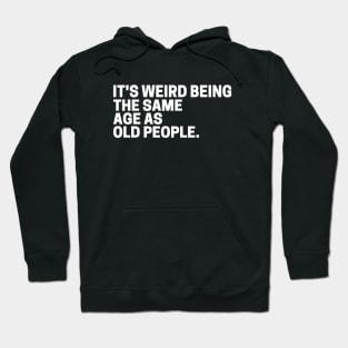 It's Weird Being The Same Age As Old People Hoodie